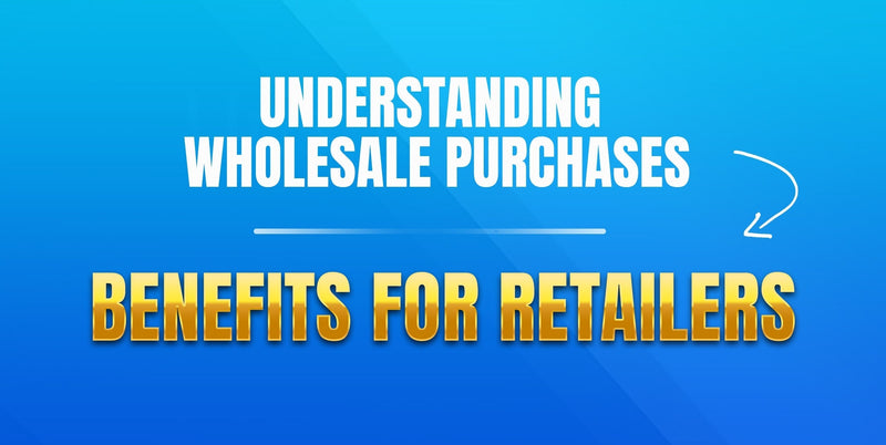 Understanding Wholesale Purchases: Benefits for Retailers